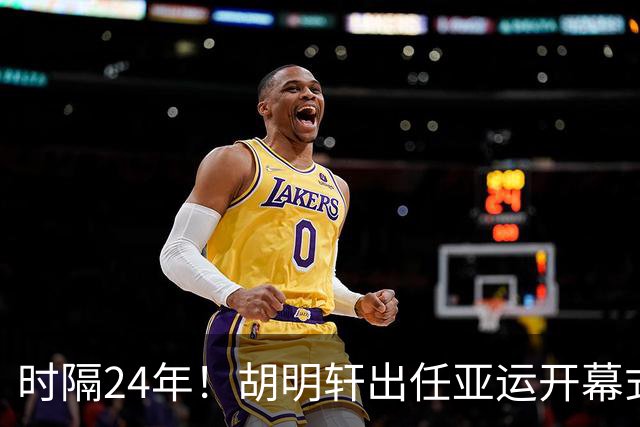 时隔24年！胡明轩出任亚运开幕式旗手，为中国男篮补齐这项空白